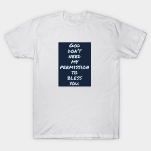 God don't need my permission to bless you. T-Shirt